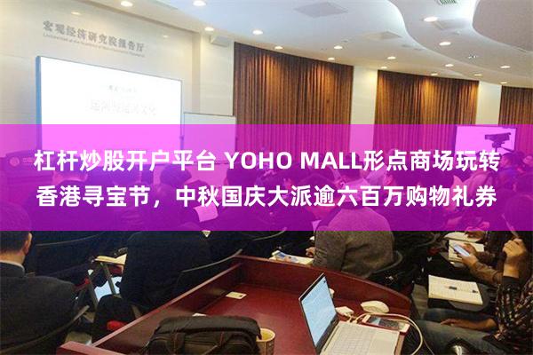 杠杆炒股开户平台 YOHO MALL形点商场玩转香港寻宝节，中秋国庆大派逾六百万购物礼券