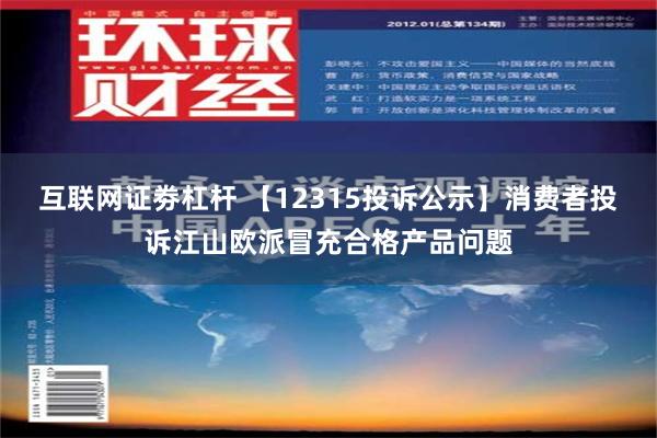 互联网证劵杠杆 【12315投诉公示】消费者投诉江山欧派冒充合格产品问题