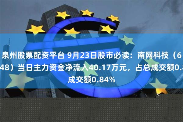 泉州股票配资平台 9月23日股市必读：南网科技（688248）当日主力资金净流入40.17万元，占总成交额0.84%