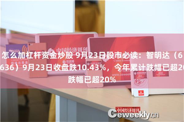 怎么加杠杆资金炒股 9月23日股市必读：智明达（688636）9月23日收盘跌10.43%，今年累计跌幅已超20%