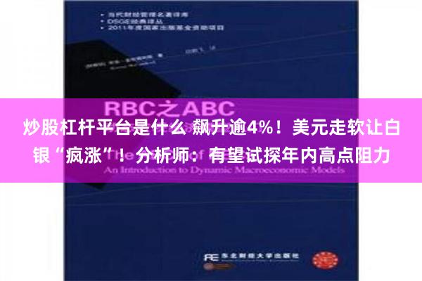 炒股杠杆平台是什么 飙升逾4%！美元走软让白银“疯涨”！分析师：有望试探年内高点阻力