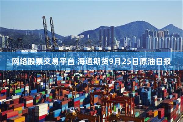 网络股票交易平台 海通期货9月25日原油日报