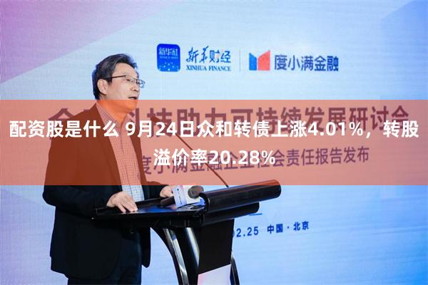 配资股是什么 9月24日众和转债上涨4.01%，转股溢价率20.28%