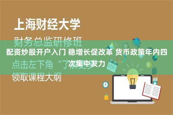 配资炒股开户入门 稳增长促改革 货币政策年内四次集中发力