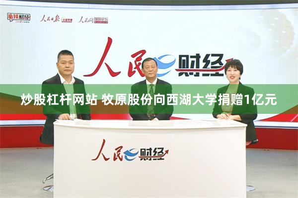 炒股杠杆网站 牧原股份向西湖大学捐赠1亿元