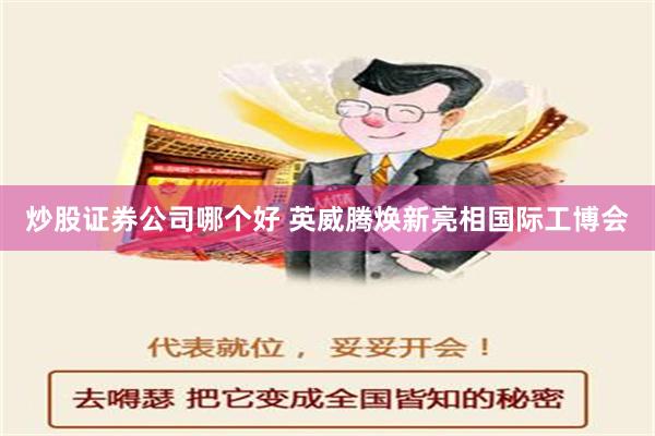 炒股证券公司哪个好 英威腾焕新亮相国际工博会