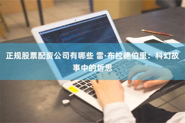 正规股票配资公司有哪些 雷·布拉德伯里：科幻故事中的哲思