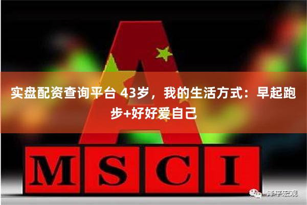 实盘配资查询平台 43岁，我的生活方式：早起跑步+好好爱自己