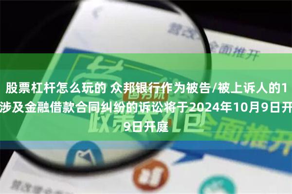 股票杠杆怎么玩的 众邦银行作为被告/被上诉人的1起涉及金融借款合同纠纷的诉讼将于2024年10月9日开庭