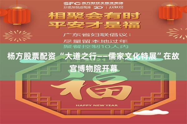 杨方股票配资 “大道之行——儒家文化特展”在故宫博物院开幕