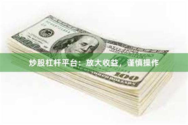 炒股杠杆平台：放大收益，谨慎操作