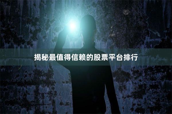 揭秘最值得信赖的股票平台排行