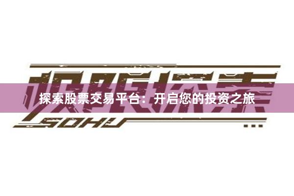 探索股票交易平台：开启您的投资之旅