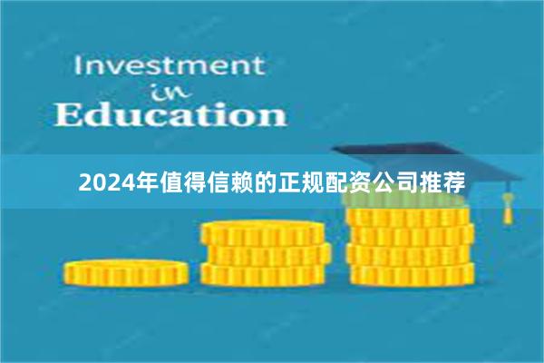 2024年值得信赖的正规配资公司推荐