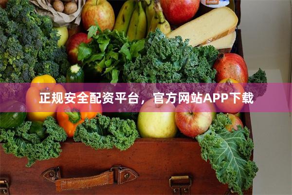 正规安全配资平台，官方网站APP下载