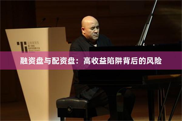融资盘与配资盘：高收益陷阱背后的风险