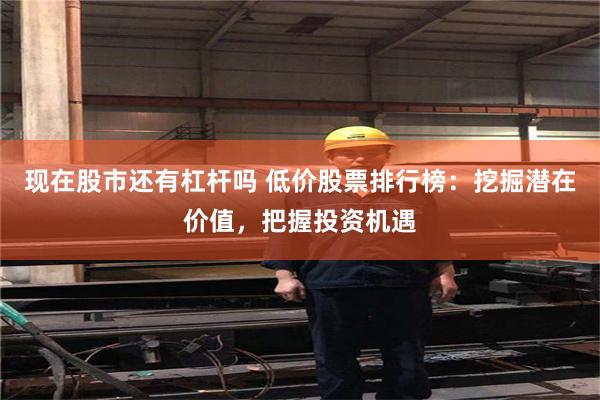 现在股市还有杠杆吗 低价股票排行榜：挖掘潜在价值，把握投资机遇