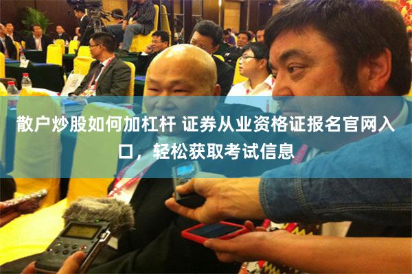 散户炒股如何加杠杆 证券从业资格证报名官网入口，轻松获取考试信息
