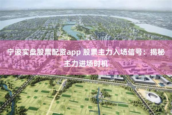 宁波实盘股票配资app 股票主力入场信号：揭秘主力进场时机