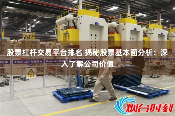 股票杠杆交易平台排名 揭秘股票基本面分析：深入了解公司价值