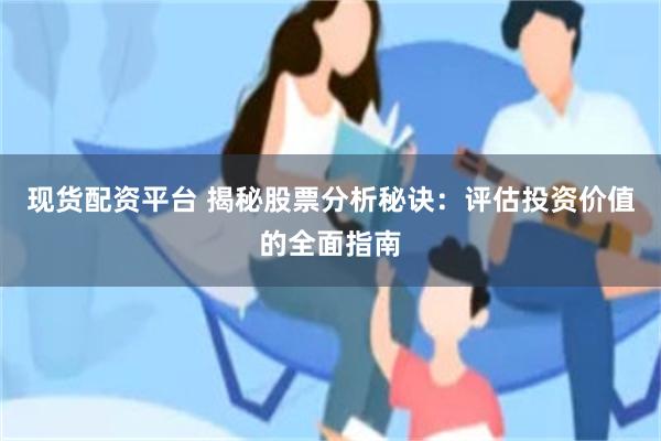 现货配资平台 揭秘股票分析秘诀：评估投资价值的全面指南