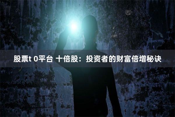 股票t 0平台 十倍股：投资者的财富倍增秘诀
