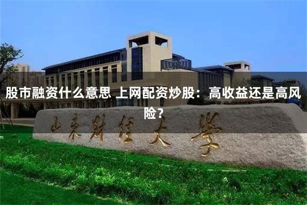股市融资什么意思 上网配资炒股：高收益还是高风险？