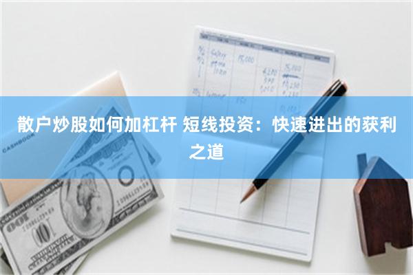 散户炒股如何加杠杆 短线投资：快速进出的获利之道