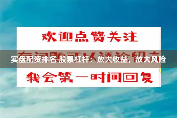 实盘配资排名 股票杠杆：放大收益，放大风险
