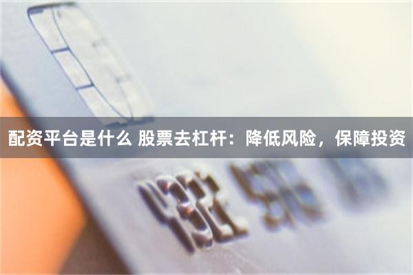 配资平台是什么 股票去杠杆：降低风险，保障投资