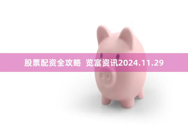 股票配资全攻略  览富资讯2024.11.29