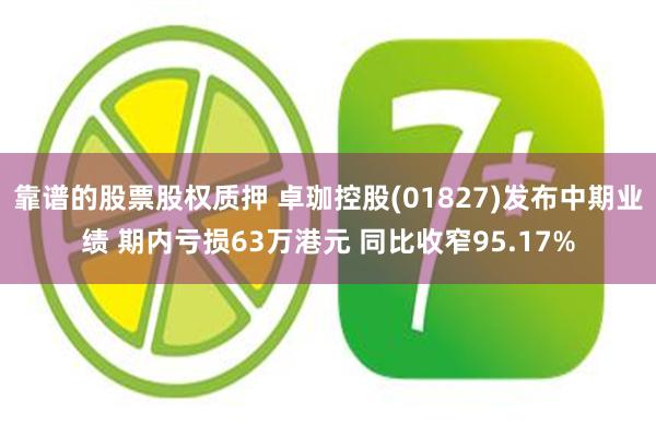 靠谱的股票股权质押 卓珈控股(01827)发布中期业绩 期内亏损63万港元 同比收窄95.17%