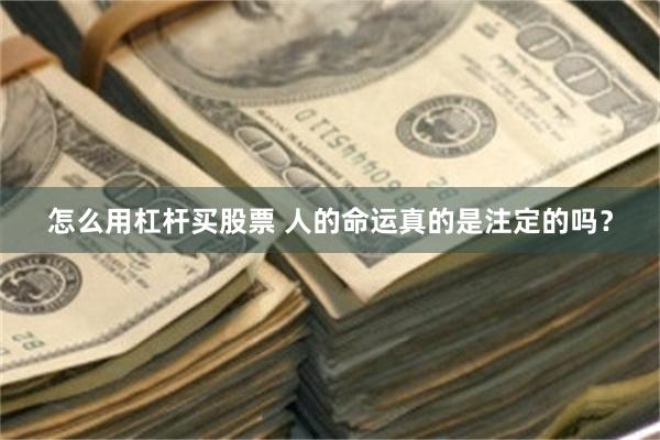 怎么用杠杆买股票 人的命运真的是注定的吗？