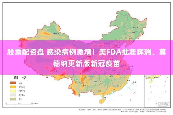 股票配资盘 感染病例激增！美FDA批准辉瑞、莫德纳更新版新冠疫苗