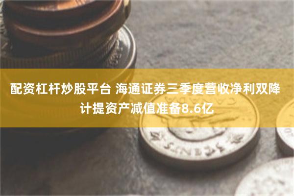 配资杠杆炒股平台 海通证券三季度营收净利双降 计提资产减值准备8.6亿