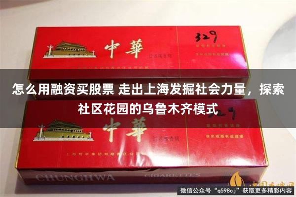怎么用融资买股票 走出上海发掘社会力量，探索社区花园的乌鲁木齐模式