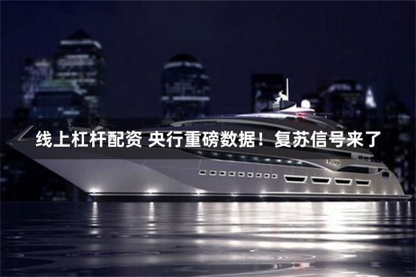 线上杠杆配资 央行重磅数据！复苏信号来了