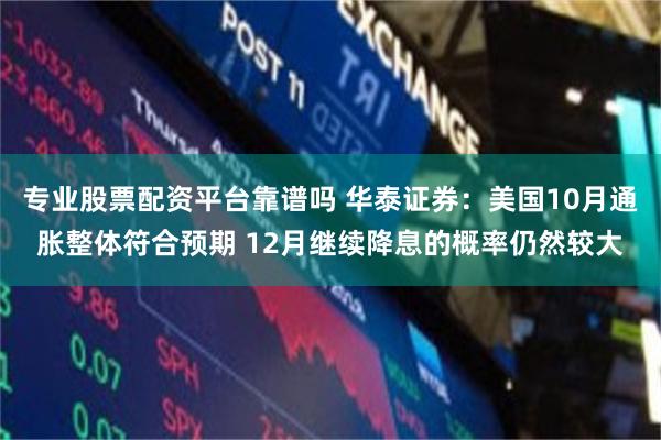 专业股票配资平台靠谱吗 华泰证券：美国10月通胀整体符合预期 12月继续降息的概率仍然较大