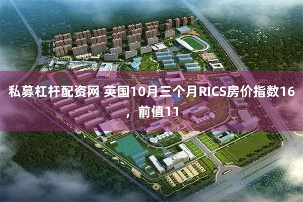 私募杠杆配资网 英国10月三个月RICS房价指数16，前值11