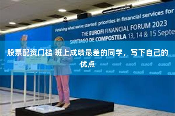 股票配资门槛 班上成绩最差的同学，写下自己的优点