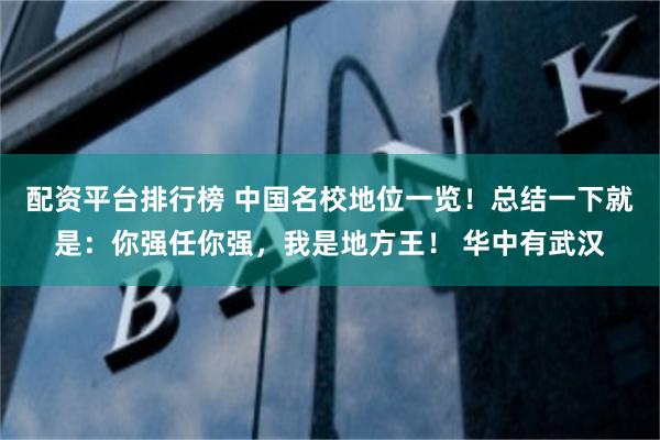 配资平台排行榜 中国名校地位一览！总结一下就是：你强任你强，我是地方王！ 华中有武汉