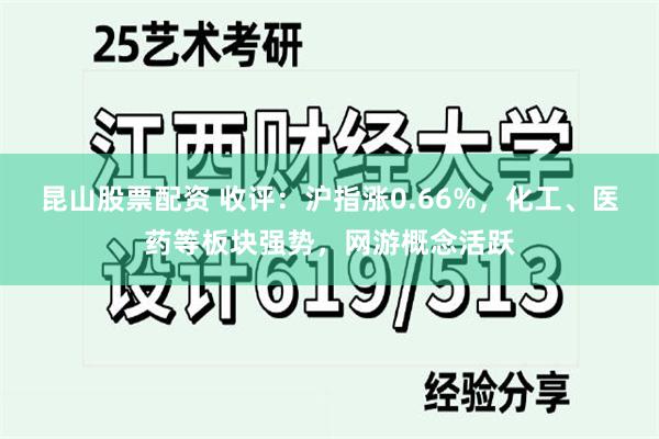 昆山股票配资 收评：沪指涨0.66%，化工、医药等板块强势，网游概念活跃