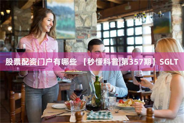 股票配资门户有哪些 【秒懂科普|第357期】SGLT