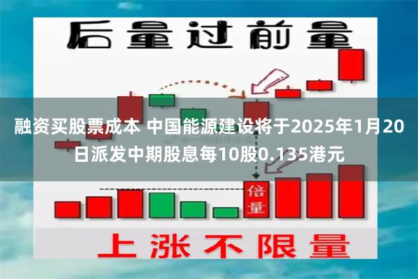 融资买股票成本 中国能源建设将于2025年1月20日派发中期股息每10股0.135港元