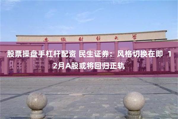 股票操盘手杠杆配资 民生证券：风格切换在即  12月A股或将回归正轨