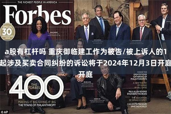 a股有杠杆吗 重庆御临建工作为被告/被上诉人的1起涉及买卖合同纠纷的诉讼将于2024年12月3日开庭