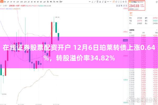 在线证券股票配资开户 12月6日珀莱转债上涨0.64%，转股溢价率34.82%