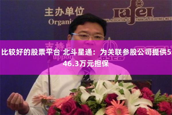 比较好的股票平台 北斗星通：为关联参股公司提供546.3万元担保