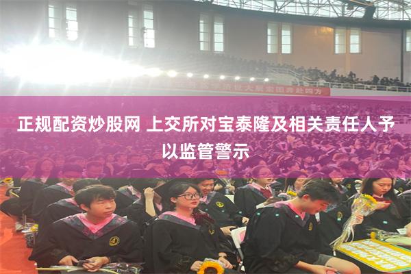 正规配资炒股网 上交所对宝泰隆及相关责任人予以监管警示