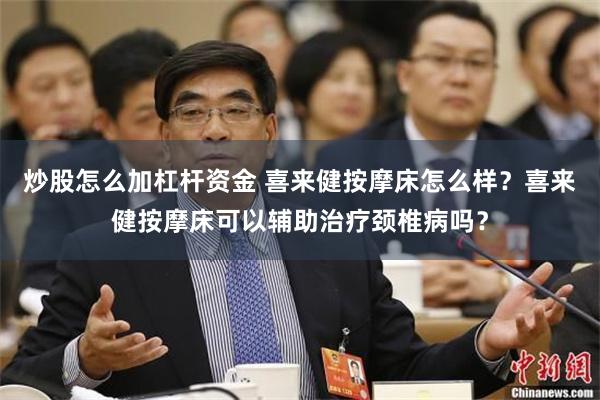 炒股怎么加杠杆资金 喜来健按摩床怎么样？喜来健按摩床可以辅助治疗颈椎病吗？
